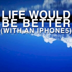 Life Would Be Better (with an iPhone 5)