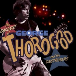 The Baddest of George Thorogood and the Destroyers