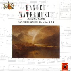 Water Music (Suite in F major) / Concerto Grosso, op. 6 nos. 1 & 2