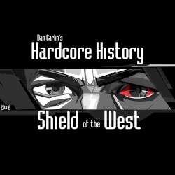 Dan Carlin's Hardcore History #6, “Shield of the West”