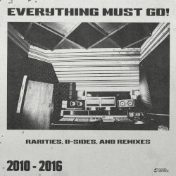 Everything Must Go! (Closed Sessions B-Sides, Rarities, and Remixes recorded 2010-2016)