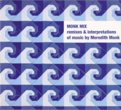 Monk Mix: Remixes & Interpretations of Music by Meredith Monk