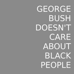 George Bush Doesn't Care About Black People