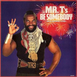 Mr. T's Be Somebody (Or Be Somebody's Fool)