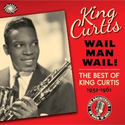 Wail Man Wail: The Best of King Curtis (1952–1961)