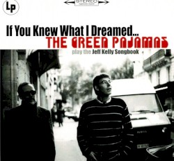 If You Knew What I Dreamed... The Green Pajamas Play the Jeff Kelly Songbook