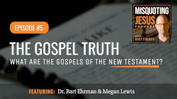 Misquoting Jesus with Bart Ehrman #5, “The Gospel Truth: What Are the Gospels of the New Testament?”