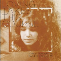 Loving Takes This Course: A Tribute to the Songs of Kath Bloom
