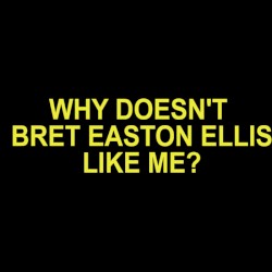 WHY DOESN'T BRET EASTON ELLIS LIKE ME?