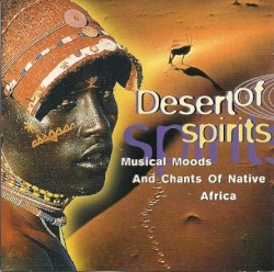 Sacred Verses & Tribal Chants of Native Africa: Desert of Spirits: Musical Moods and Chants of Native Africa