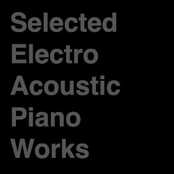 Selected Electro Acoustic Piano Works
