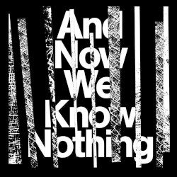 And Now We Know Nothing