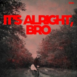 It’s Alright, Bro