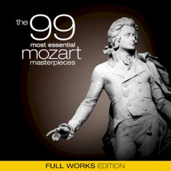 The 99 Most Essential Mozart Masterpieces (Full Works Edition)