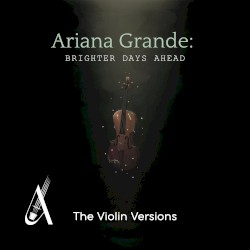 Ariana Grande: Brighter Days Ahead (The Violin versions)
