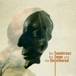 The Tenebrous, the Tame & The Untethered