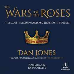 The Wars of the Roses: The Fall of the Plantagenets and the Rise of the Tudors