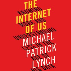 The Internet of Us: Knowing More and Understanding Less in the Age of Big Data