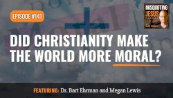 Misquoting Jesus with Bart Ehrman #141, “Did Christianity Make the World More Moral?”