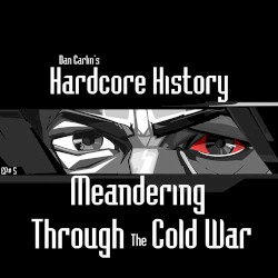 Dan Carlin's Hardcore History #5, “Meandering Through the Cold War”
