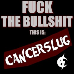 Fuck the Bullshit: This Is Cancerslug