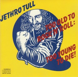 Too Old to Rock ’n’ Roll: Too Young to Die!
