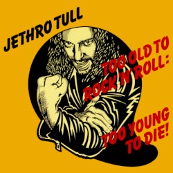 Too Old to Rock ’n’ Roll: Too Young to Die!