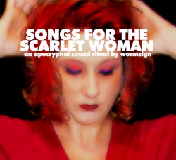 Songs for the Scarlet Woman: An Apocryphal Sound Ritual by Wormsign