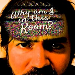 Why Am I in This Room?