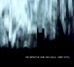 The Definitive NIN: Deep Cuts