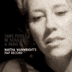 Sans fusils, ni souliers, à Paris: Martha Wainwright’s Piaf Record