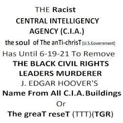 THE Racist U.S. CENTRAL INTELLIGENCE AGENCY, the soul of The Anti-chrisT (-TTT) (C.I.A.) Has Until 6-19-21 To Remove THE BLACK CIVIL RIGHTS LEADERS MURDERER J. EDGAR HOOVER'S Name From All C.I.A. Buildings Or The greaT reseT (TTT)(TGR)