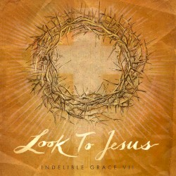 Look to Jesus: Indelible Grace VII
