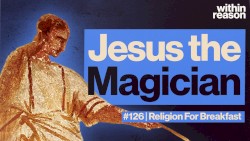 Within Reason #126, “Was Jesus an Ancient Magician?"