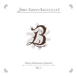 The Bagatelles, Vol. 1 - Mary Halvorson Quartet