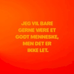 Jeg vil bare gerne være et godt menneske, men det er ikke let