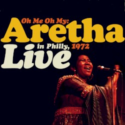 Oh Me Oh My: Aretha Live in Philly, 1972