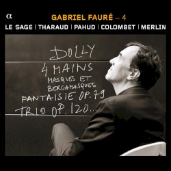 Gabriel Fauré – 4 : Dolly / 4 mains / Masques et bergamasques / Fantaisie, op. 79 / Trio, op. 120