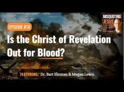 Misquoting Jesus with Bart Ehrman #18, “Is the Christ of Revelation Out for Blood?”