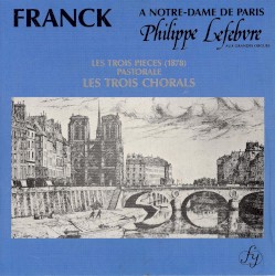 Franck a Notre-Dame de Paris: Les Trois Pièces / Pastorale / Les Trois Chorals