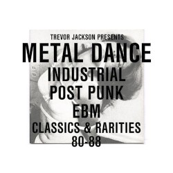 Trevor Jackson Presents Metal Dance: Industrial Post Punk EBM Classics & Rarities 80-88