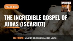 Misquoting Jesus with Bart Ehrman #108, “The Incredible Gospel of Judas (Iscariot)”