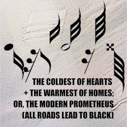The Coldest of Hearts/The Warmest of Homes; Or, the Modern Prometheus (All Roads Lead to Black)