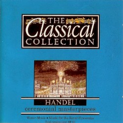 The Classical Collection 6: Handel: Ceremonial Masterpieces
