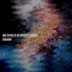 Our Future Is an Absolute Shadow / Komarov