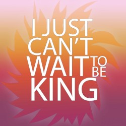 I Just Can’t Wait to Be King