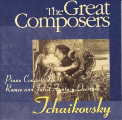 The Great Composers: Tchaikovsky: Piano Concerto No. 1 / Romeo and Juliet Fantasy Overture