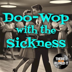 Doo-Wop with the Sickness