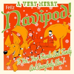 A Very Merry Feliz Navipod To You, Your Friends and Family and Everybody Else!