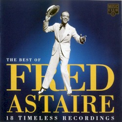 The Best of Fred Astaire: 18 Timeless Recordings